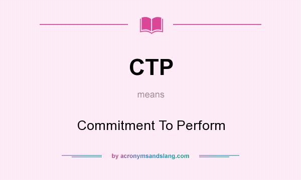 What does CTP mean? It stands for Commitment To Perform