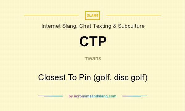What does CTP mean? It stands for Closest To Pin (golf, disc golf)