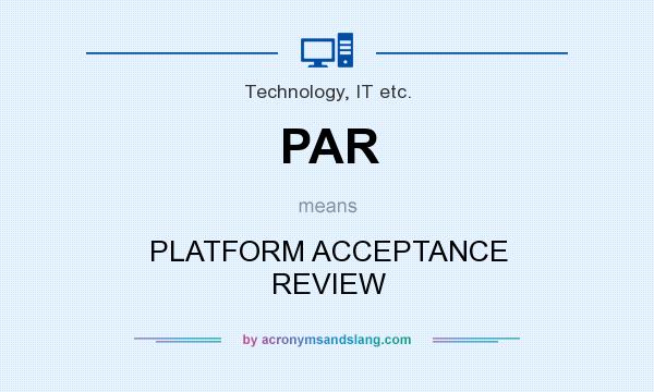 What does PAR mean? It stands for PLATFORM ACCEPTANCE REVIEW
