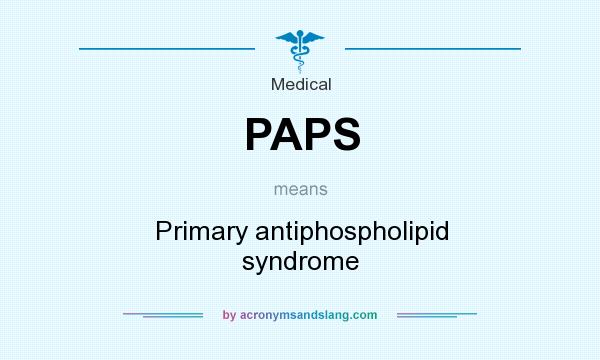 What does PAPS mean? It stands for Primary antiphospholipid syndrome