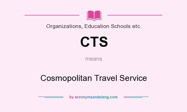 What does CTS mean? It stands for Cosmopolitan Travel Service
