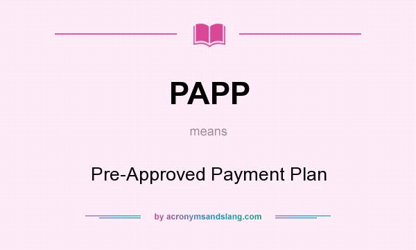 What does PAPP mean? It stands for Pre-Approved Payment Plan