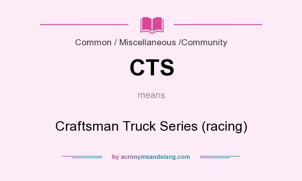 What does CTS mean? It stands for Craftsman Truck Series (racing)