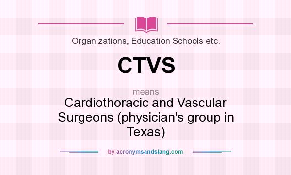 What does CTVS mean? It stands for Cardiothoracic and Vascular Surgeons (physician`s group in Texas)