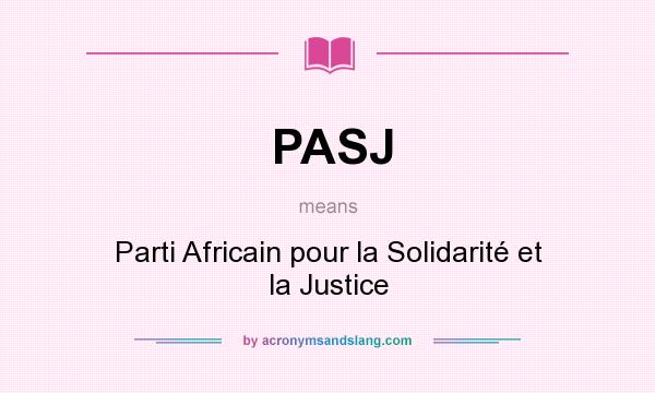 What does PASJ mean? It stands for Parti Africain pour la Solidarité et la Justice