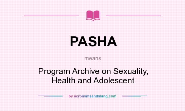 What does PASHA mean? It stands for Program Archive on Sexuality, Health and Adolescent