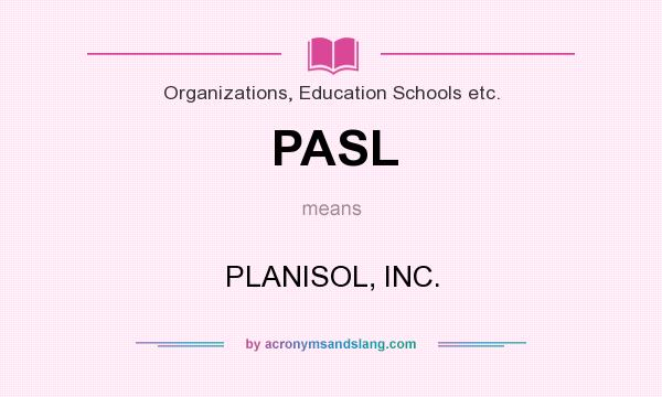 What does PASL mean? It stands for PLANISOL, INC.