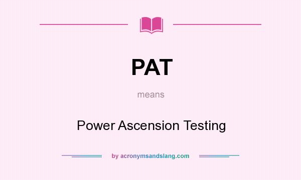 What does PAT mean? It stands for Power Ascension Testing