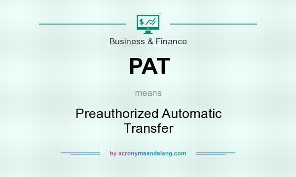 What does PAT mean? It stands for Preauthorized Automatic Transfer