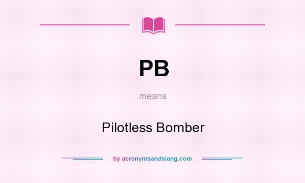 What does PB mean? It stands for Pilotless Bomber