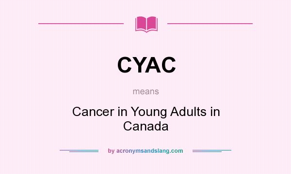 What does CYAC mean? It stands for Cancer in Young Adults in Canada