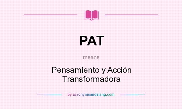 What does PAT mean? It stands for Pensamiento y Acción Transformadora