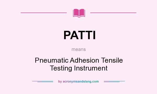 What does PATTI mean? It stands for Pneumatic Adhesion Tensile Testing Instrument