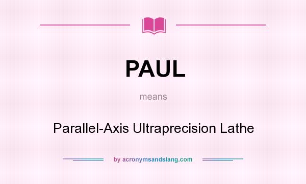 What does PAUL mean? It stands for Parallel-Axis Ultraprecision Lathe