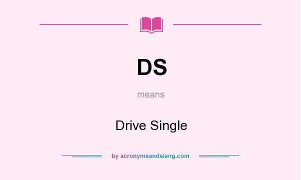 What does DS mean? It stands for Drive Single