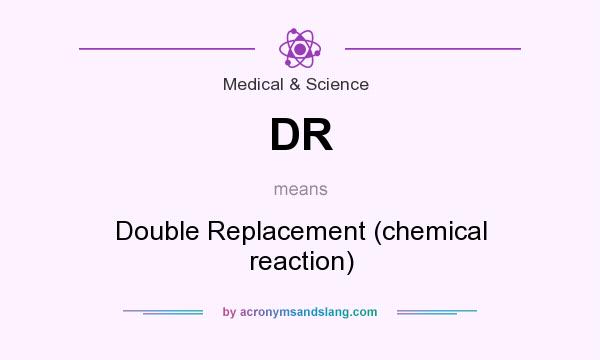 What does DR mean? It stands for Double Replacement (chemical reaction)