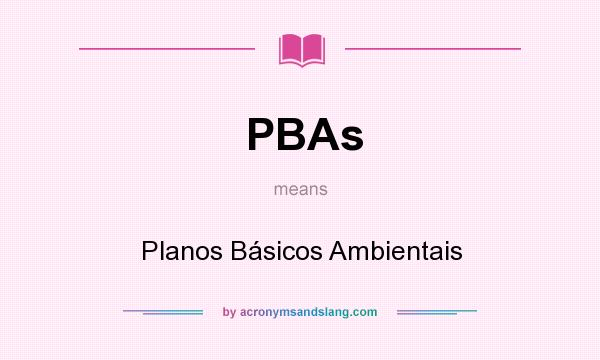 What does PBAs mean? It stands for Planos Básicos Ambientais