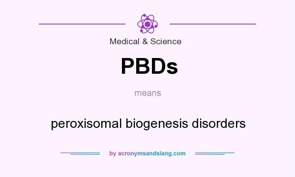 What does PBDs mean? It stands for peroxisomal biogenesis disorders