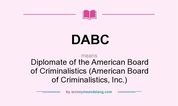 What does DABC mean? It stands for Diplomate of the American Board of Criminalistics (American Board of Criminalistics, Inc.)