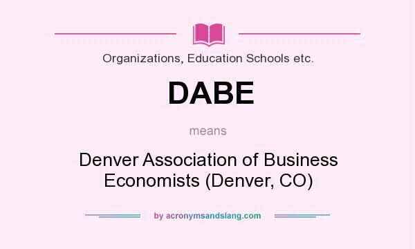 What does DABE mean? It stands for Denver Association of Business Economists (Denver, CO)