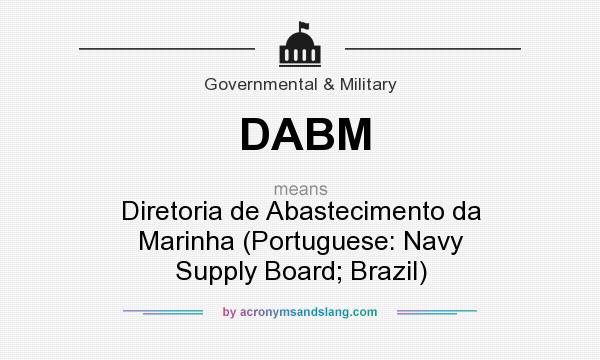 What does DABM mean? It stands for Diretoria de Abastecimento da Marinha (Portuguese: Navy Supply Board; Brazil)