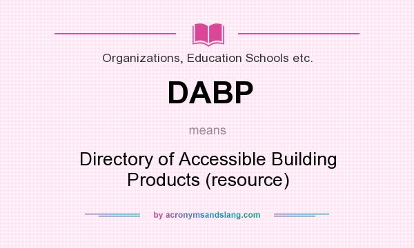 What does DABP mean? It stands for Directory of Accessible Building Products (resource)