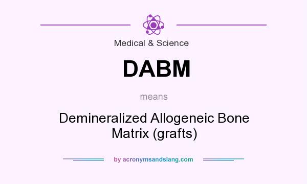 What does DABM mean? It stands for Demineralized Allogeneic Bone Matrix (grafts)