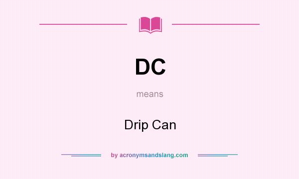 What does DC mean? It stands for Drip Can