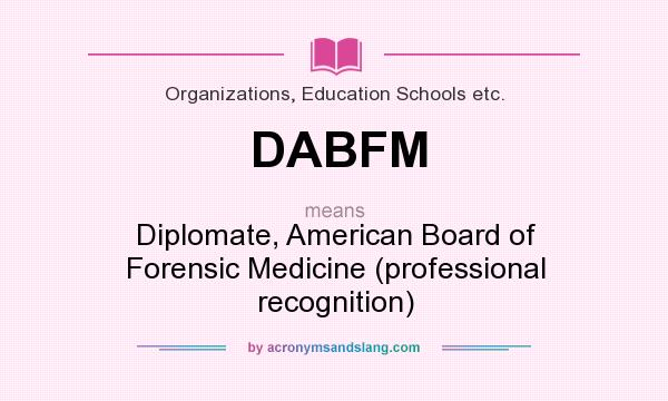 What does DABFM mean? It stands for Diplomate, American Board of Forensic Medicine (professional recognition)