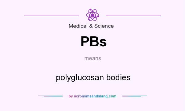 What does PBs mean? It stands for polyglucosan bodies