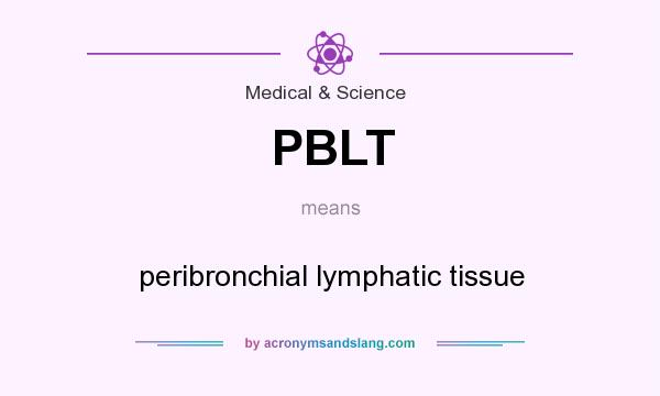 What does PBLT mean? It stands for peribronchial lymphatic tissue