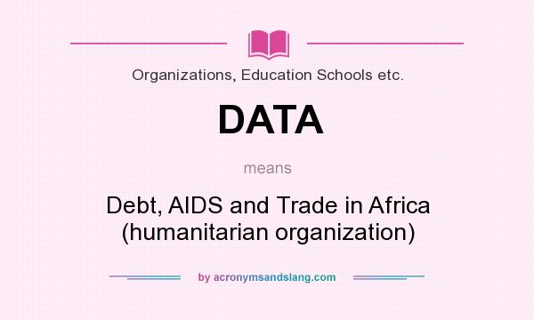 What does DATA mean? It stands for Debt, AIDS and Trade in Africa (humanitarian organization)