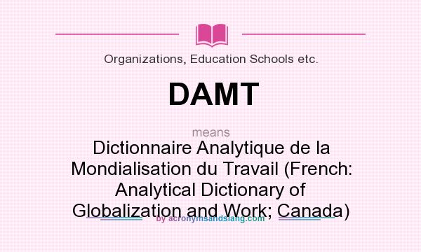 What does DAMT mean? It stands for Dictionnaire Analytique de la Mondialisation du Travail (French: Analytical Dictionary of Globalization and Work; Canada)