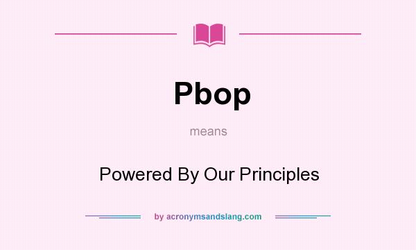What does Pbop mean? It stands for Powered By Our Principles