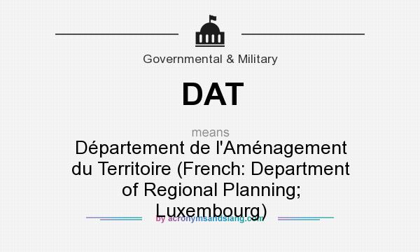 What does DAT mean? It stands for Département de l`Aménagement du Territoire (French: Department of Regional Planning; Luxembourg)