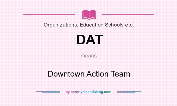 What does DAT mean? It stands for Downtown Action Team