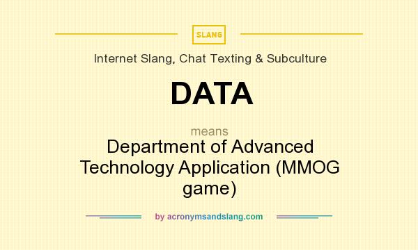 What does DATA mean? It stands for Department of Advanced Technology Application (MMOG game)