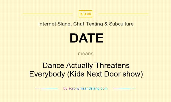 What does DATE mean? It stands for Dance Actually Threatens Everybody (Kids Next Door show)