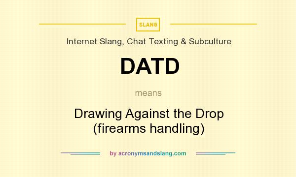 What does DATD mean? It stands for Drawing Against the Drop (firearms handling)