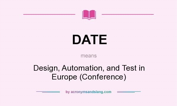 What does DATE mean? It stands for Design, Automation, and Test in Europe (Conference)