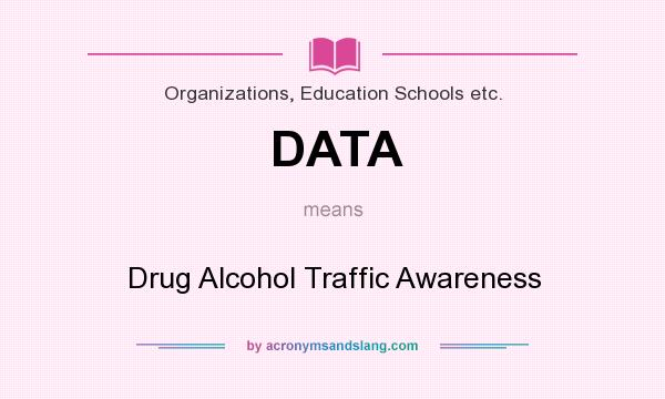 What does DATA mean? It stands for Drug Alcohol Traffic Awareness