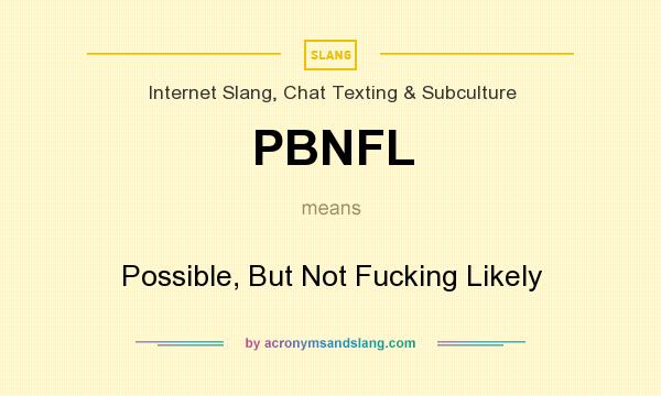 What does PBNFL mean? It stands for Possible, But Not Fucking Likely