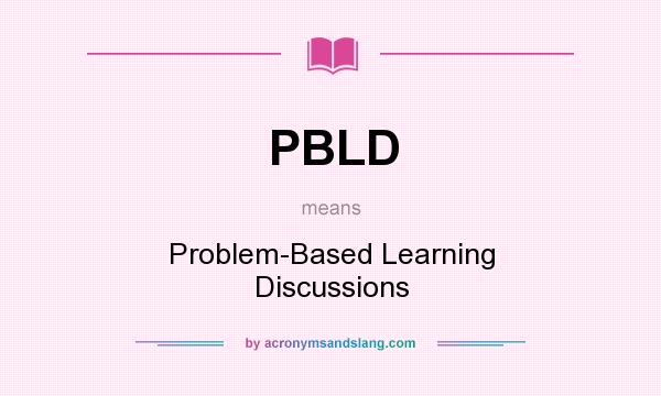 What does PBLD mean? It stands for Problem-Based Learning Discussions