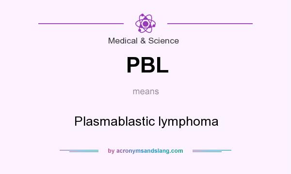 What does PBL mean? It stands for Plasmablastic lymphoma