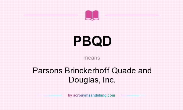 What does PBQD mean? It stands for Parsons Brinckerhoff Quade and Douglas, Inc.