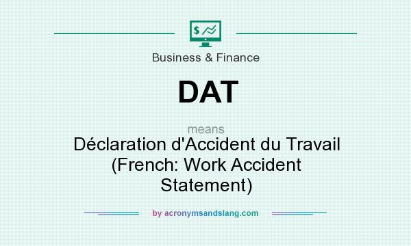 What does DAT mean? It stands for Déclaration d`Accident du Travail (French: Work Accident Statement)