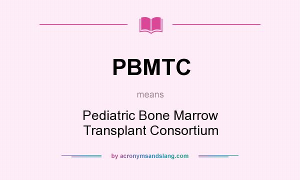 What does PBMTC mean? It stands for Pediatric Bone Marrow Transplant Consortium