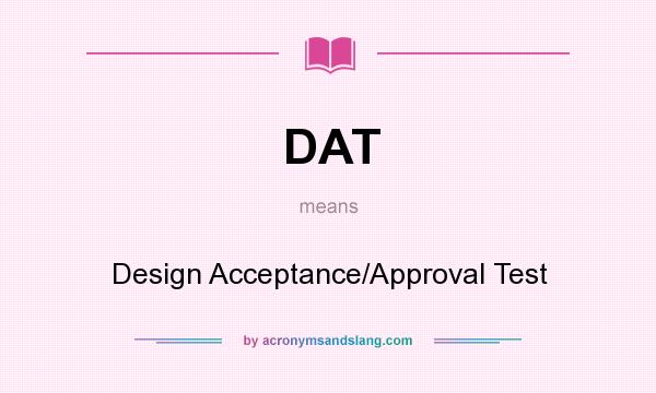 What does DAT mean? It stands for Design Acceptance/Approval Test