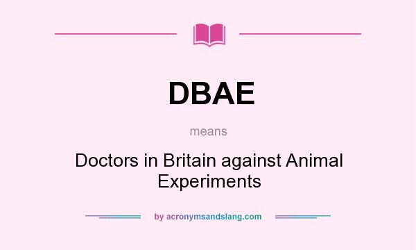 What does DBAE mean? It stands for Doctors in Britain against Animal Experiments