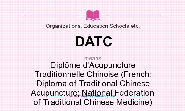 What does DATC mean? It stands for Diplôme d`Acupuncture Traditionnelle Chinoise (French: Diploma of Traditional Chinese Acupuncture; National Federation of Traditional Chinese Medicine)